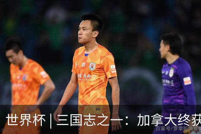 世界杯 | 三国志之一：加拿大终获世界杯首分，突破从何而来？