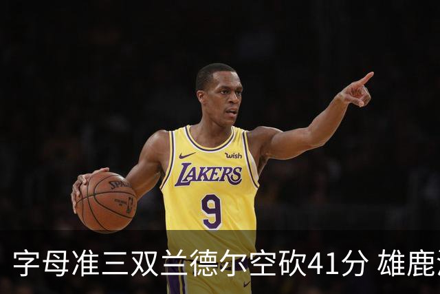 字母准三双兰德尔空砍41分 雄鹿淘汰尼克斯