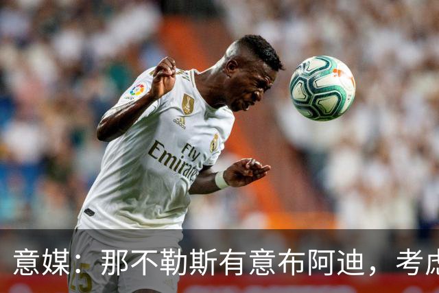 意媒：那不勒斯有意布阿迪，考虑引进他取代可能离队的洛博特卡