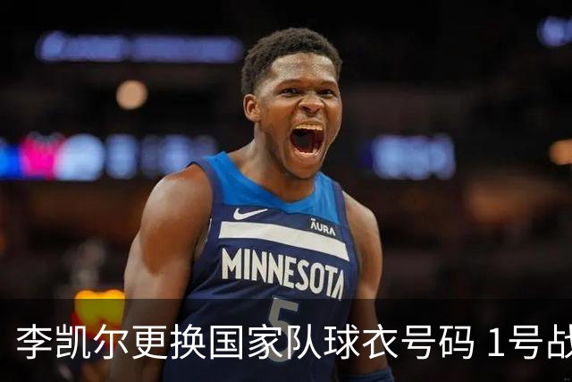 李凯尔更换国家队球衣号码 1号战他袍渴望已久